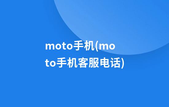 moto手机(moto手机客服电话)