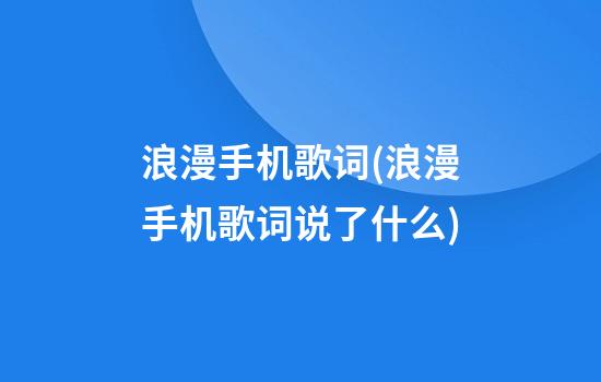 浪漫手机歌词(浪漫手机歌词说了什么)