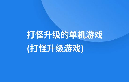 打怪升级的单机游戏(打怪升级游戏)