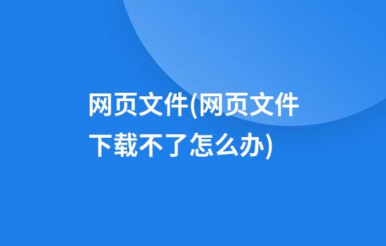 网页文件(网页文件下载不了怎么办)