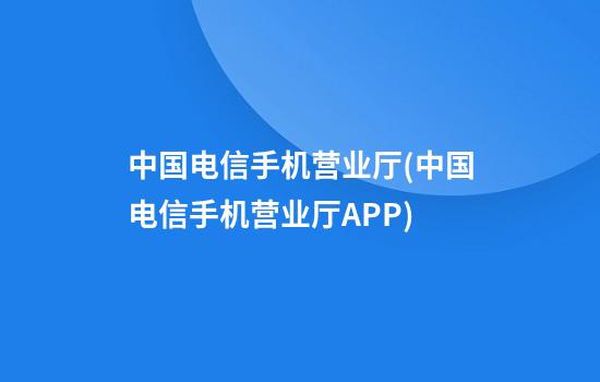 中国电信手机营业厅(中国电信手机营业厅APP)