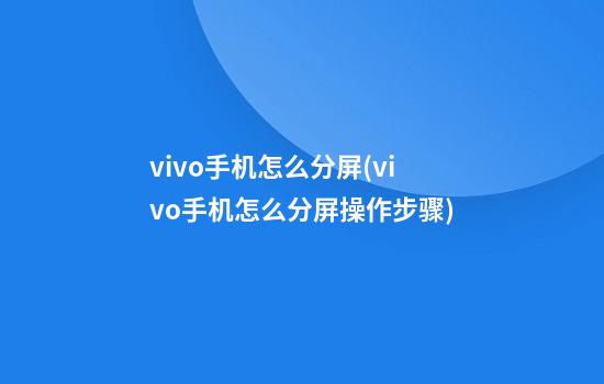 vivo手机怎么分屏(vivo手机怎么分屏操作步骤)