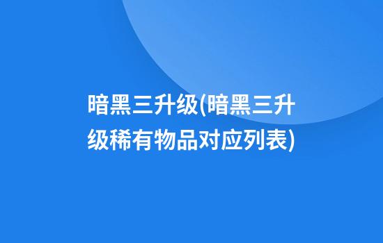 暗黑三升级(暗黑三升级稀有物品对应列表)