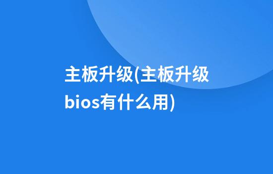 主板升级(主板升级bios有什么用)