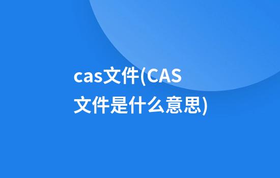 cas文件(CAS文件是什么意思)