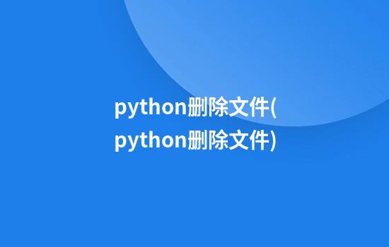 python删除文件(python删除文件)