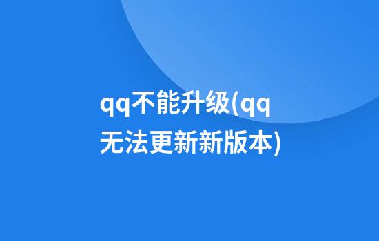 qq不能升级(qq无法更新新版本)