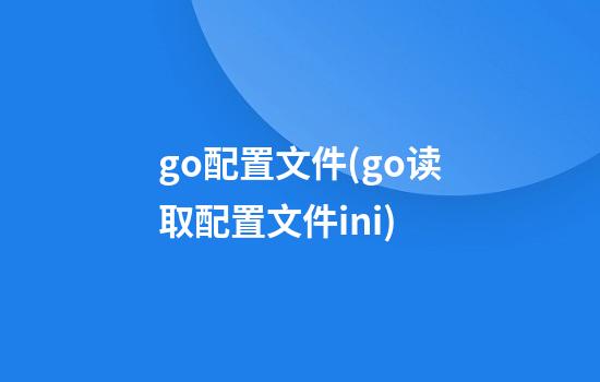 go配置文件(go读取配置文件ini)