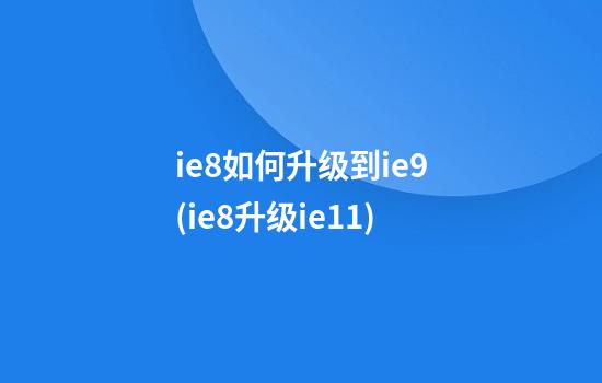 ie8如何升级到ie9(ie8升级ie11)