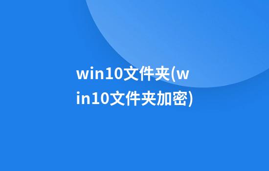 win10文件夹(win10文件夹加密)