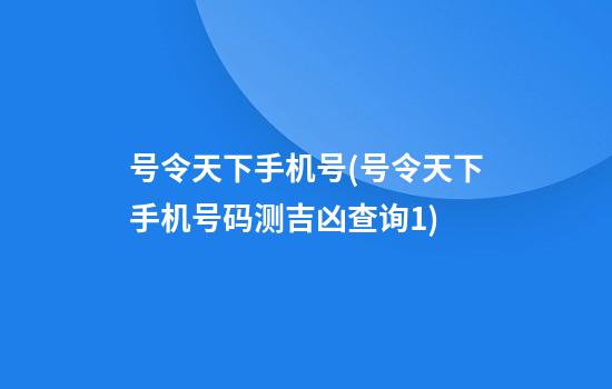 号令天下手机号(号令天下手机号码测吉凶查询1)