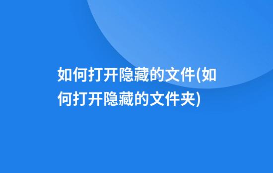 如何打开隐藏的文件(如何打开隐藏的文件夹?)