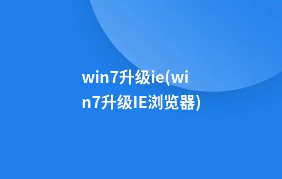 win7升级ie(win7升级IE浏览器)