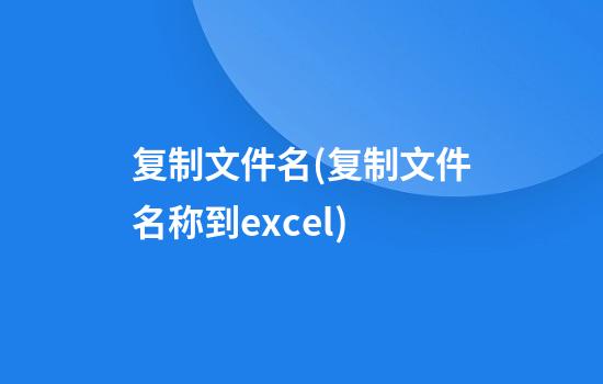 复制文件名(复制文件名称到excel)