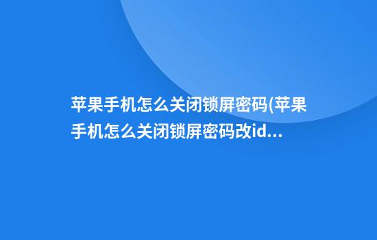 苹果手机怎么关闭锁屏密码(苹果手机怎么关闭锁屏密码改id密码)