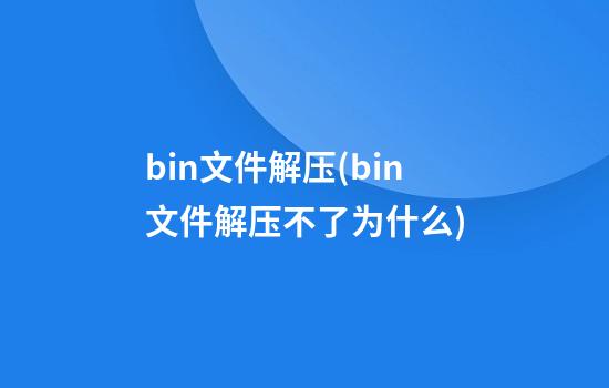 bin文件解压(bin文件解压不了为什么)