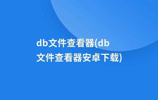 db文件查看器(db文件查看器安卓下载)