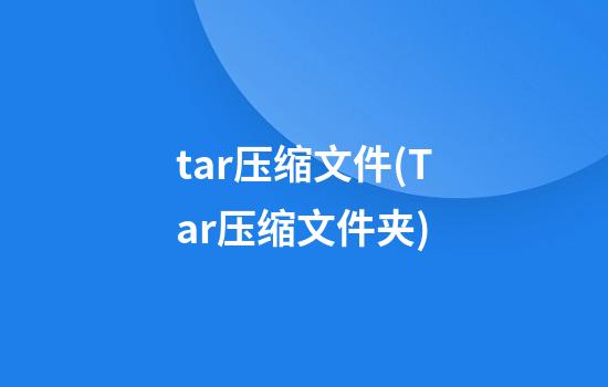 tar压缩文件(Tar压缩文件夹)