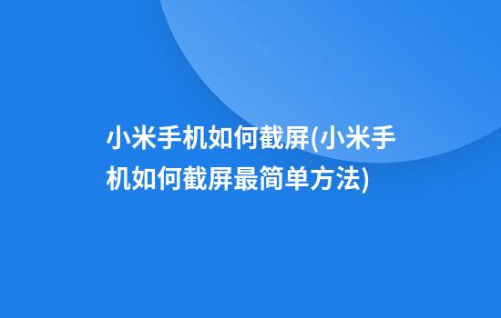 小米手机如何截屏(小米手机如何截屏最简单方法)