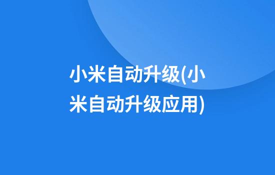 小米自动升级(小米自动升级应用)