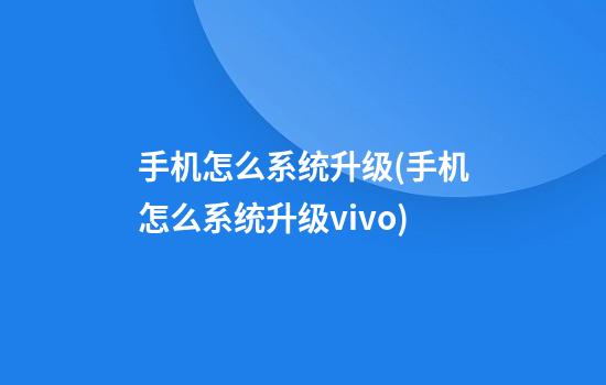 手机怎么系统升级(手机怎么系统升级vivo)