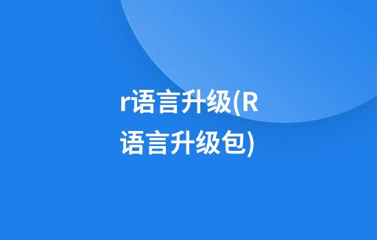 r语言升级(R语言升级包)