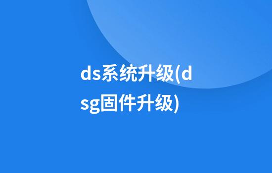 ds系统升级(dsg固件升级)