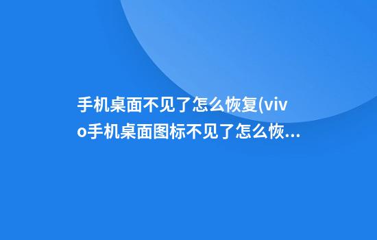 手机桌面不见了怎么恢复(vivo手机桌面图标不见了怎么恢复)