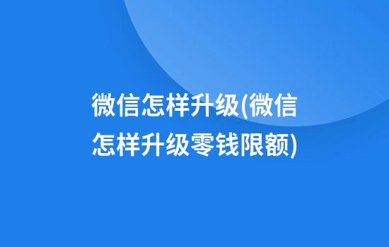 微信怎样升级(微信怎样升级零钱限额)