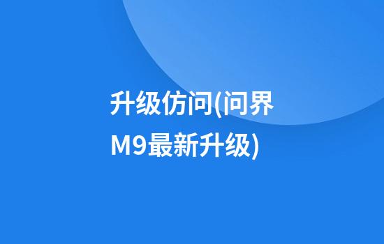 升级仿问(问界M9最新升级)