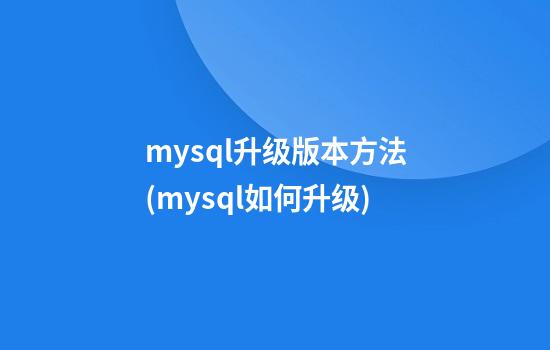 mysql升级版本方法(mysql如何升级)