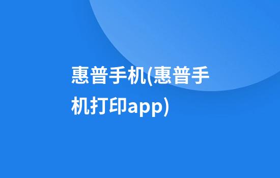 惠普手机(惠普手机打印app)