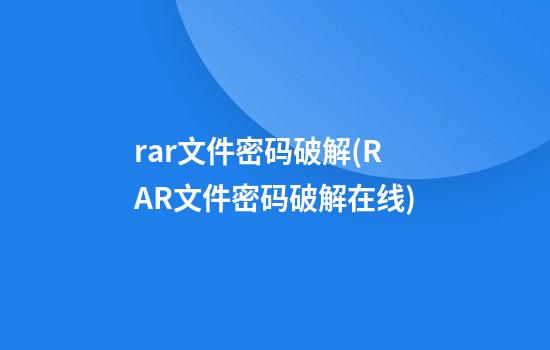 rar文件密码破解(RAR文件密码破解在线)