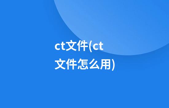 .ct文件(ct文件怎么用)