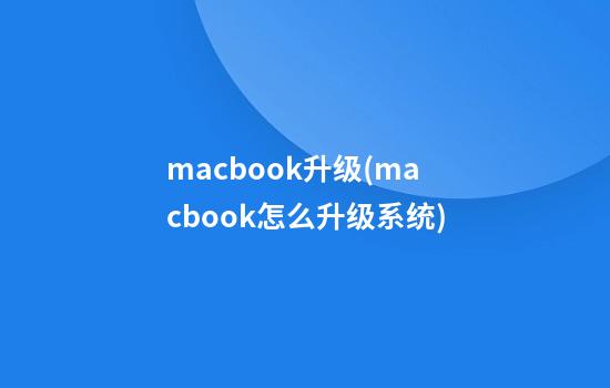 macbook升级(macbook怎么升级系统)