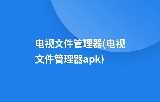 电视文件管理器(电视文件管理器apk)