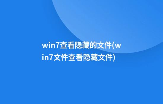 win7查看隐藏的文件(win7文件查看隐藏文件)