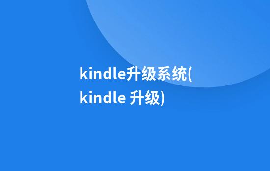 kindle升级系统(kindle 升级)