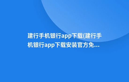 建行手机银行app下载(建行手机银行app下载安装官方免费下载)