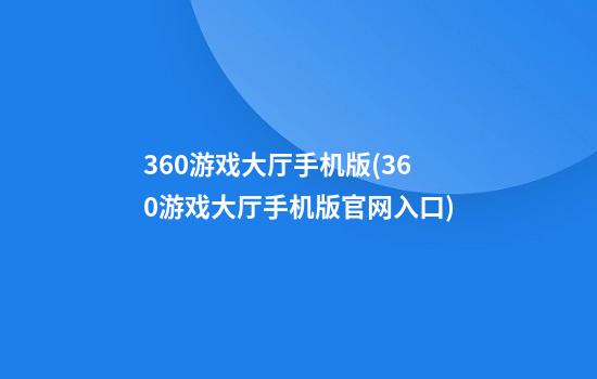 360游戏大厅手机版(360游戏大厅手机版官网入口)