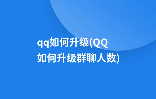 qq如何升级(QQ如何升级群聊人数)