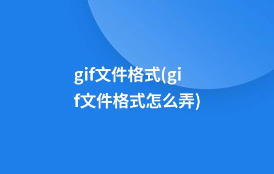 gif文件格式(gif文件格式怎么弄)