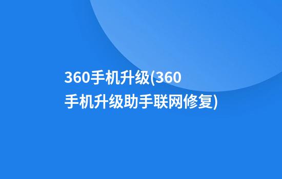 360手机升级(360手机升级助手联网修复)