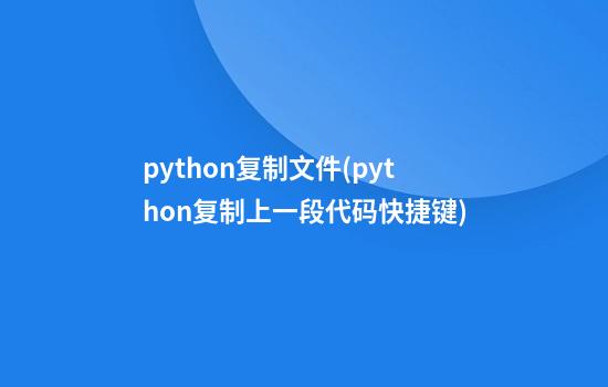 python复制文件(python复制上一段代码快捷键)