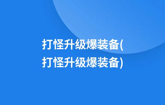 打怪升级爆装备(打怪升级爆装备)