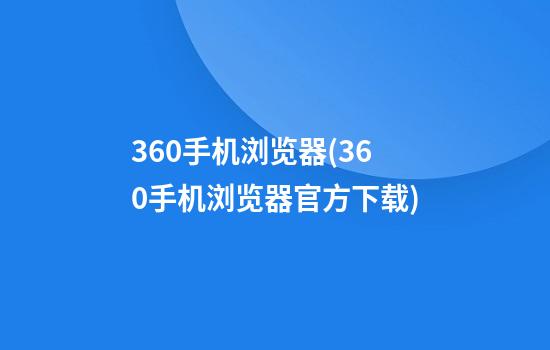 360手机浏览器(360手机浏览器官方下载)