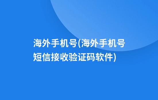 海外手机号(海外手机号短信接收验证码软件)