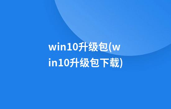 win10升级包(win10升级包下载)