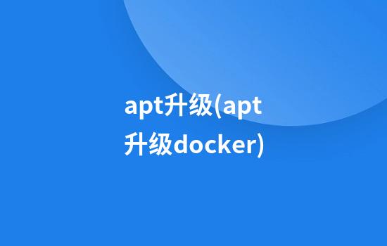 apt升级(apt升级docker)