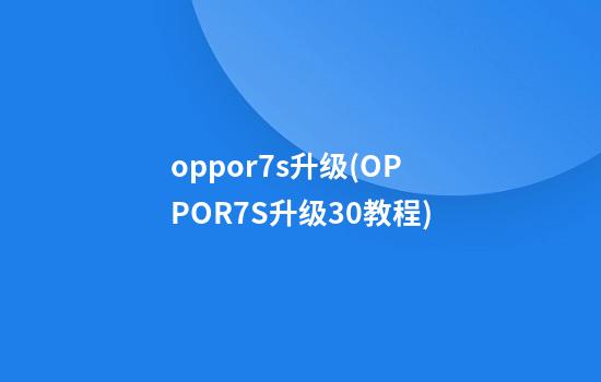 oppor7s升级(OPPOR7S升级3.0教程)